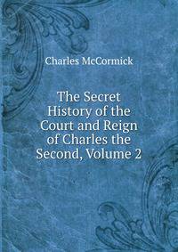The Secret History of the Court and Reign of Charles the Second, Volume 2