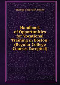 Handbook of Opportunities for Vocational Training in Boston: (Regular College Courses Excepted)