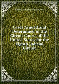 Cases Argued and Determined in the Circuit Courts of the United States for the Eighth Judicial Circuit