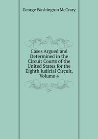 Cases Argued and Determined in the Circuit Courts of the United States for the Eighth Judicial Circuit, Volume 4