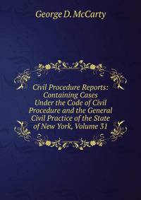 Civil Procedure Reports: Containing Cases Under the Code of Civil Procedure and the General Civil Practice of the State of New York, Volume 31
