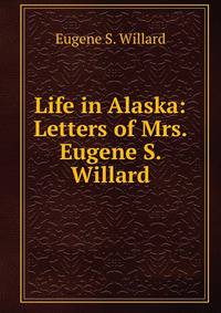 Life in Alaska: Letters of Mrs. Eugene S. Willard