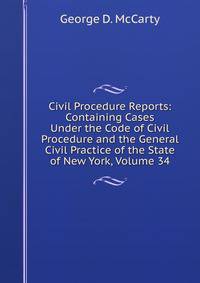Civil Procedure Reports: Containing Cases Under the Code of Civil Procedure and the General Civil Practice of the State of New York, Volume 34