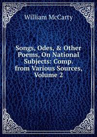 Songs, Odes, &amp; Other Poems, On National Subjects: Comp. from Various Sources, Volume 2