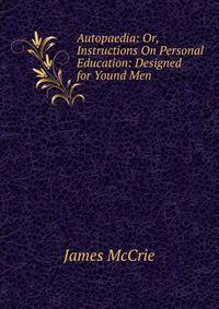 Autopaedia: Or, Instructions On Personal Education: Designed for Yound Men