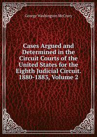 Cases Argued and Determined in the Circuit Courts of the United States for the Eighth Judicial Circuit. 1880-1883, Volume 2