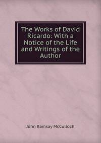 The Works of David Ricardo: With a Notice of the Life and Writings of the Author