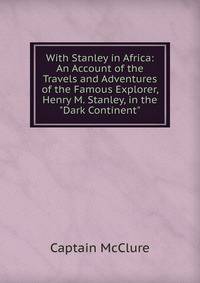 With Stanley in Africa: An Account of the Travels and Adventures of the Famous Explorer, Henry M. Stanley, in the "Dark Continent"