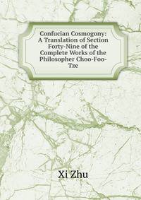 Confucian Cosmogony: A Translation of Section Forty-Nine of the Complete Works of the Philosopher Choo-Foo-Tze