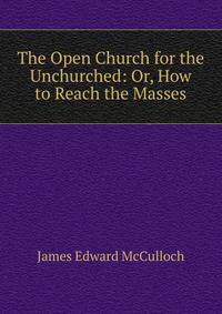 The Open Church for the Unchurched: Or, How to Reach the Masses