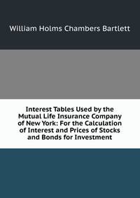 Interest Tables Used by the Mutual Life Insurance Company of New York: For the Calculation of Interest and Prices of Stocks and Bonds for Investment