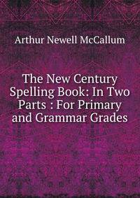The New Century Spelling Book: In Two Parts : For Primary and Grammar Grades