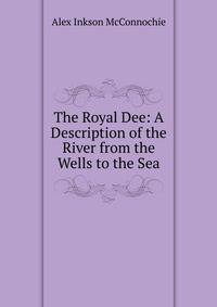 The Royal Dee: A Description of the River from the Wells to the Sea