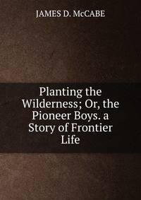 Planting the Wilderness; Or, the Pioneer Boys. a Story of Frontier Life.