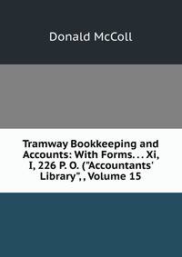 Tramway Bookkeeping and Accounts: With Forms. . . Xi, I, 226 P. O. ("Accountants' Library", , Volume 15