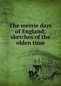 The merrie days of England; sketches of the olden time