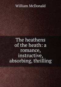 The heathens of the heath: a romance, instructive, absorbing, thrilling