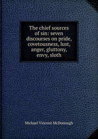 The chief sources of sin: seven discourses on pride, covetousness, lust, anger, gluttony, envy, sloth
