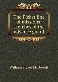 The Picket line of missions: sketches of the advance guard