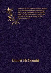 Removal of the Pottawattomie Indians from northern Indiana; embracing also a brief statement of the Indian policy of the government, and other historical matter relating to the Indian question
