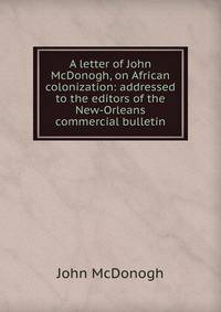 A letter of John McDonogh, on African colonization: addressed to the editors of the New-Orleans commercial bulletin