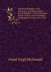 Inquiries Relating to the Ancestors and Descendants of Job Whipple: Of Cumberland, Rhode Island, and Greenwich, Washington County, New York