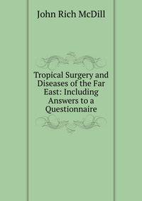 Tropical Surgery and Diseases of the Far East: Including Answers to a Questionnaire