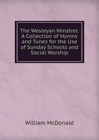 The Wesleyan Minstrel: A Collection of Hymns and Tunes for the Use of Sunday Schools and Social Worship