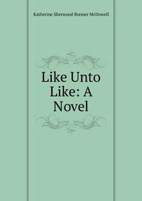 Like Unto Like: A Novel