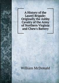 A History of the Laurel Brigade: Originally the Ashby Cavalry of the Army of Northern Virginia and Chew's Battery