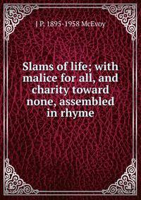 Slams of life; with malice for all, and charity toward none, assembled in rhyme