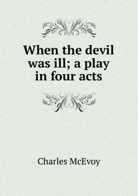 When the devil was ill; a play in four acts