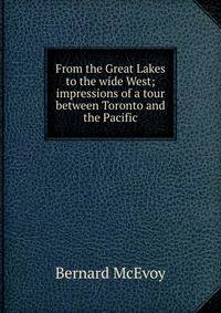 From the Great Lakes to the wide West; impressions of a tour between Toronto and the Pacific
