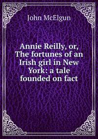 Annie Reilly, or, The fortunes of an Irish girl in New York: a tale founded on fact