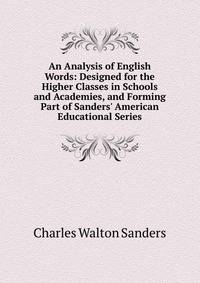 An Analysis of English Words: Designed for the Higher Classes in Schools and Academies, and Forming Part of Sanders' American Educational Series