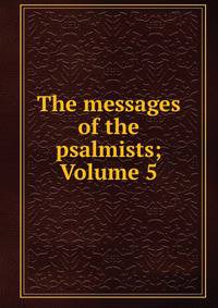 The messages of the psalmists; Volume 5