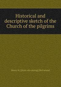 Historical and descriptive sketch of the Church of the pilgrims
