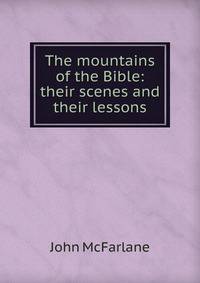 The mountains of the Bible: their scenes and their lessons