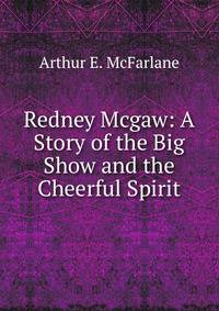 Redney Mcgaw: A Story of the Big Show and the Cheerful Spirit