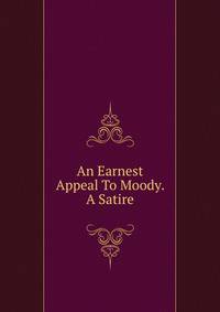 An Earnest Appeal To Moody. A Satire
