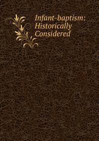 Infant-baptism: Historically Considered