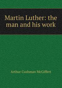 Martin Luther: the man and his work