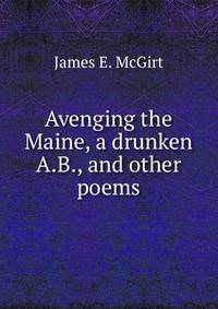 Avenging the Maine, a drunken A.B., and other poems