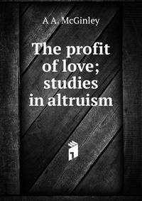 The profit of love; studies in altruism