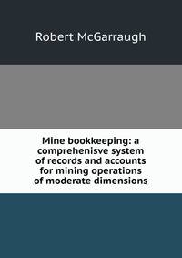 Mine bookkeeping: a comprehenisve system of records and accounts for mining operations of moderate dimensions