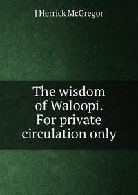 The wisdom of Waloopi. For private circulation only