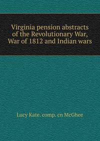 Virginia pension abstracts of the Revolutionary War, War of 1812 and Indian wars