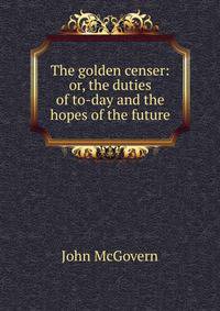 The golden censer: or, the duties of to-day and the hopes of the future