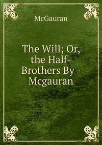 The Will; Or, the Half-Brothers By - Mcgauran.