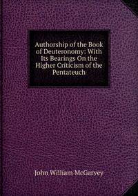 Authorship of the Book of Deuteronomy: With Its Bearings On the Higher Criticism of the Pentateuch